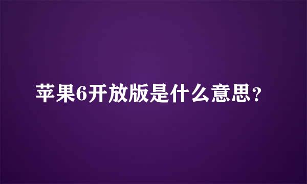 苹果6开放版是什么意思？