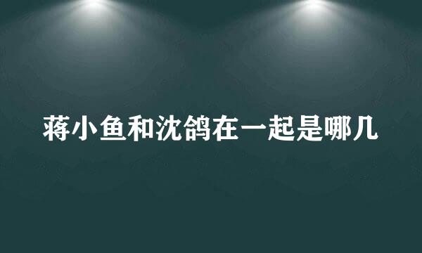 蒋小鱼和沈鸽在一起是哪几