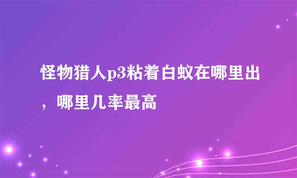 怪物猎人p3粘着白蚁在哪里出，哪里几率最高