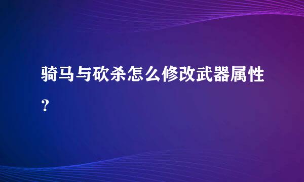 骑马与砍杀怎么修改武器属性？