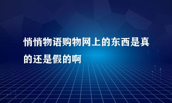 悄悄物语购物网上的东西是真的还是假的啊