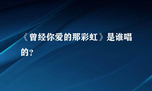 《曾经你爱的那彩虹》是谁唱的？