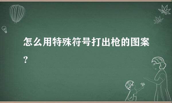 怎么用特殊符号打出枪的图案？