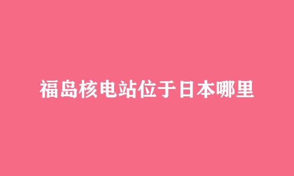 福岛核电站位于日本哪里