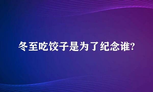 冬至吃饺子是为了纪念谁?