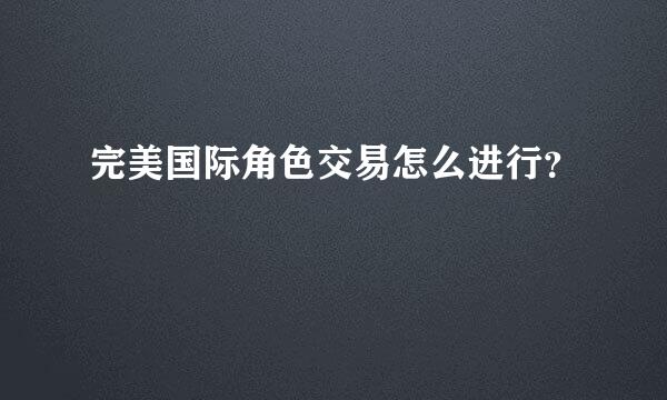 完美国际角色交易怎么进行？