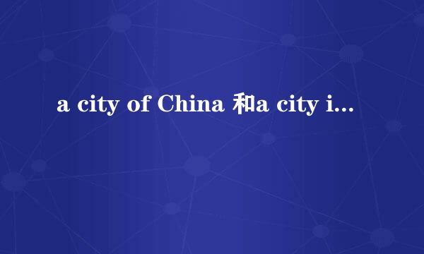 a city of China 和a city in China 哪个对