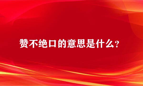 赞不绝口的意思是什么？