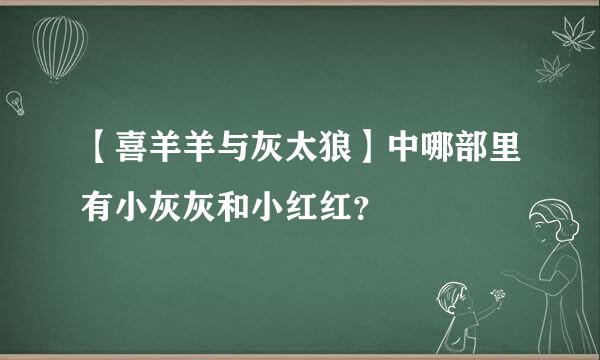 【喜羊羊与灰太狼】中哪部里有小灰灰和小红红？