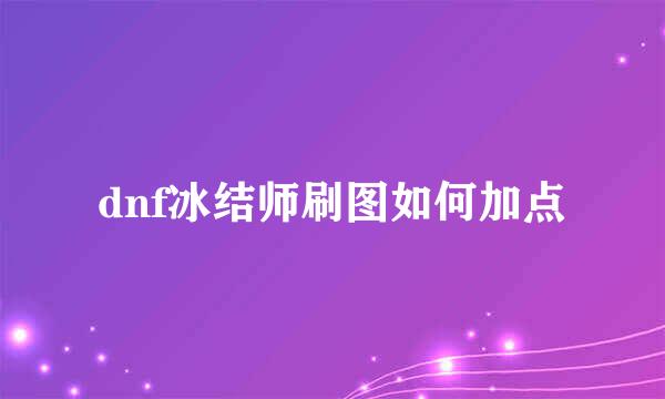 dnf冰结师刷图如何加点