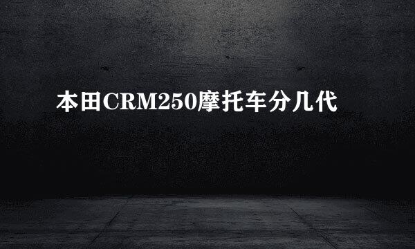 本田CRM250摩托车分几代