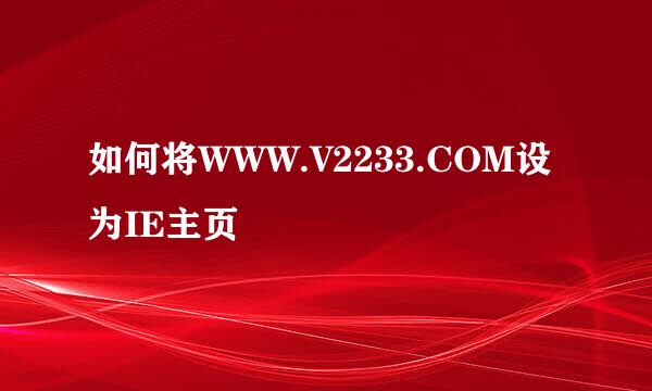 如何将WWW.V2233.COM设为IE主页