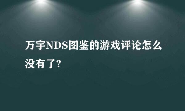 万宇NDS图鉴的游戏评论怎么没有了?