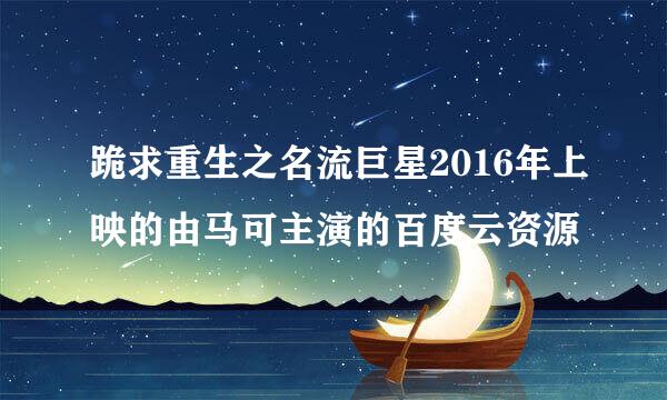 跪求重生之名流巨星2016年上映的由马可主演的百度云资源