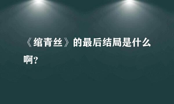 《绾青丝》的最后结局是什么啊？