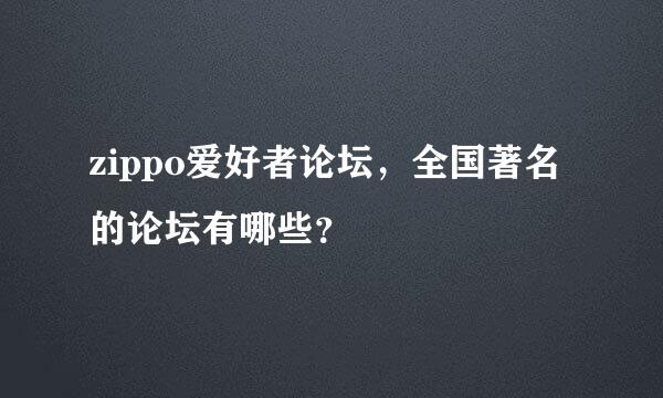 zippo爱好者论坛，全国著名的论坛有哪些？