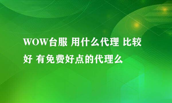 WOW台服 用什么代理 比较好 有免费好点的代理么