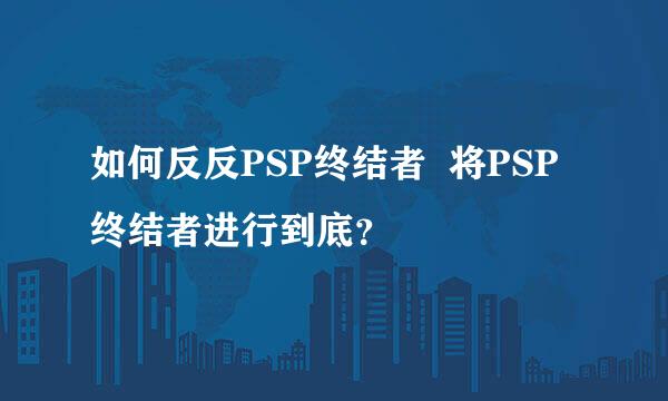 如何反反PSP终结者  将PSP终结者进行到底？