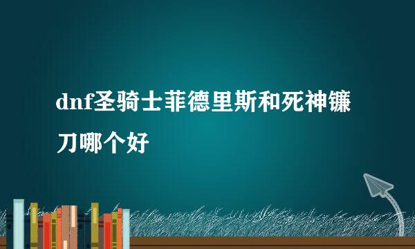 dnf圣骑士菲德里斯和死神镰刀哪个好