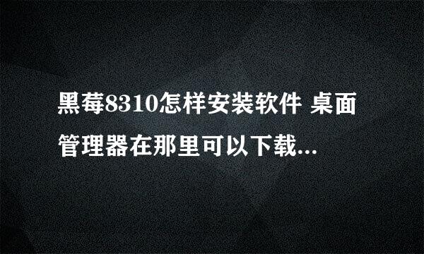 黑莓8310怎样安装软件 桌面管理器在那里可以下载 GPS用什么版本最好 用哪个版本的QQ最好用 用什么输入法