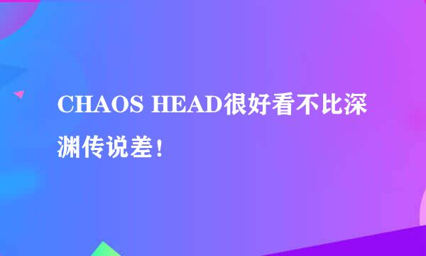 CHAOS HEAD很好看不比深渊传说差！