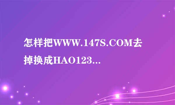 怎样把WWW.147S.COM去掉换成HAO123.COM网页