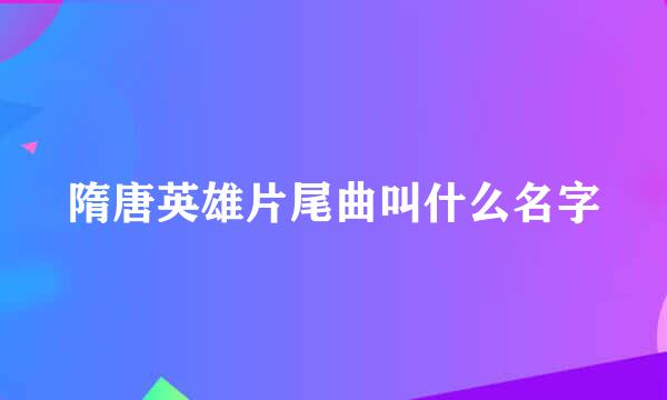 隋唐英雄片尾曲叫什么名字