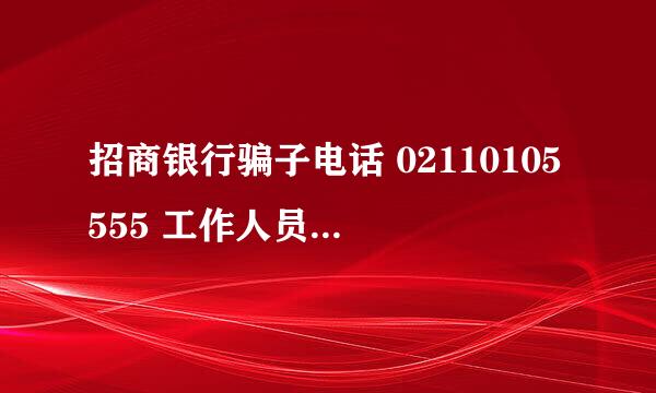 招商银行骗子电话 02110105555 工作人员真的是招行的员工吗？