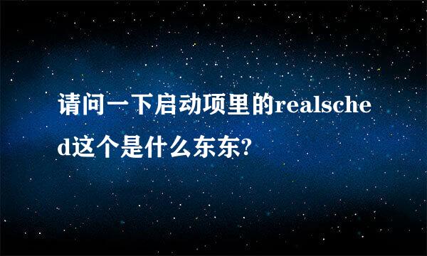 请问一下启动项里的realsched这个是什么东东?