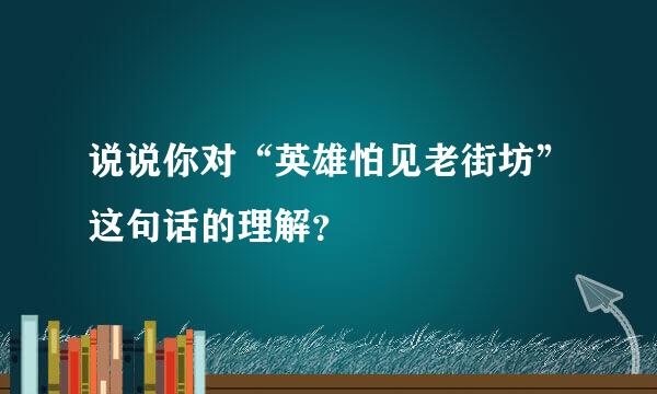 说说你对“英雄怕见老街坊”这句话的理解？