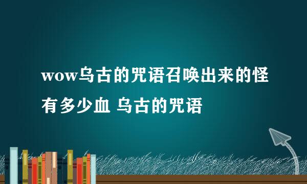 wow乌古的咒语召唤出来的怪有多少血 乌古的咒语