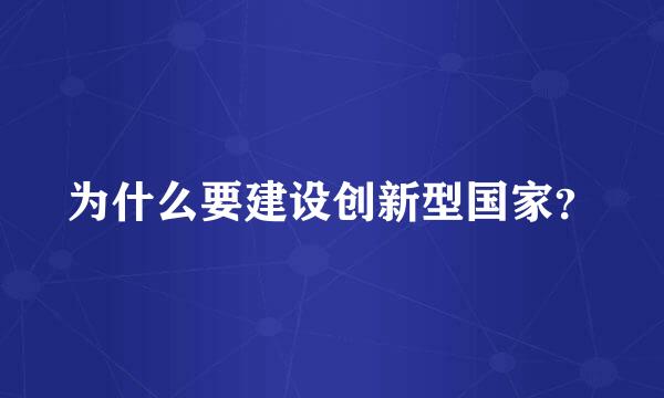 为什么要建设创新型国家？