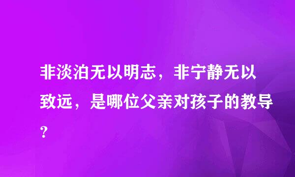 非淡泊无以明志，非宁静无以致远，是哪位父亲对孩子的教导？