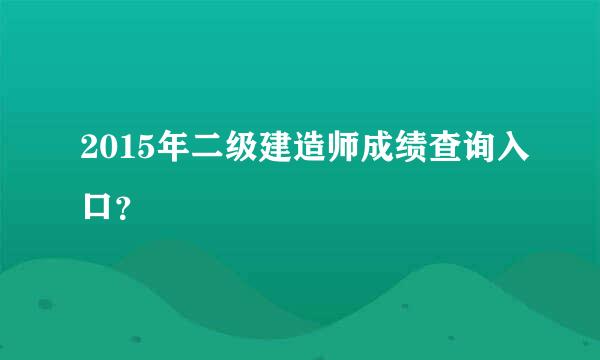 2015年二级建造师成绩查询入口？