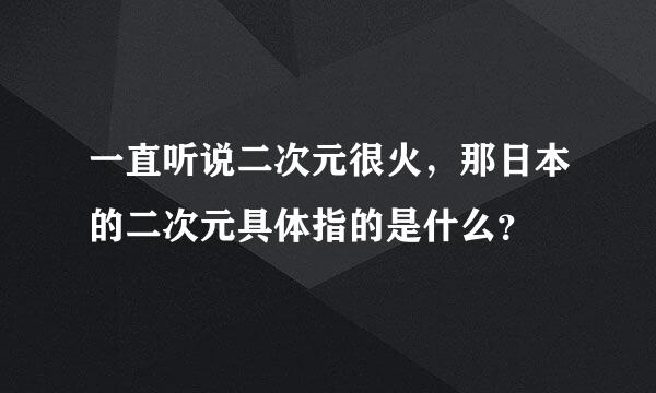 一直听说二次元很火，那日本的二次元具体指的是什么？