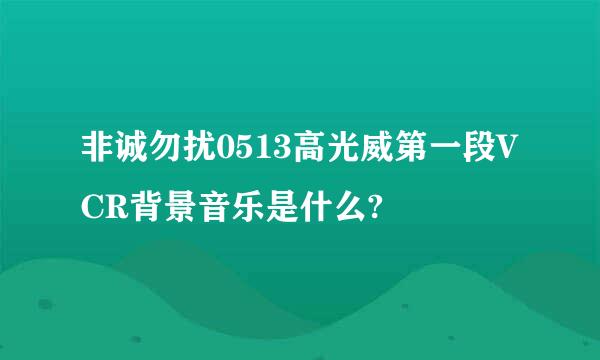 非诚勿扰0513高光威第一段VCR背景音乐是什么?