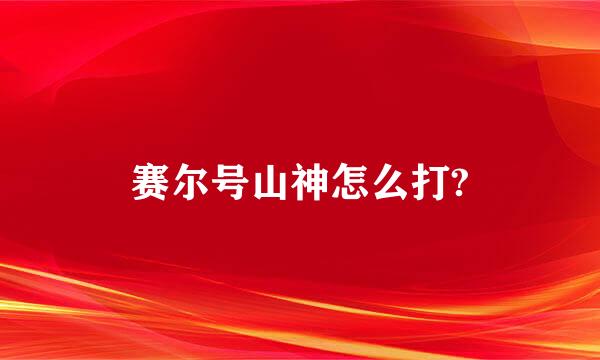 赛尔号山神怎么打?