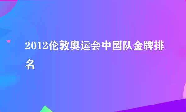 2012伦敦奥运会中国队金牌排名