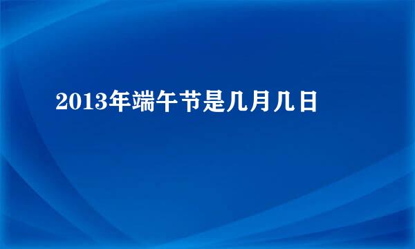 2013年端午节是几月几日