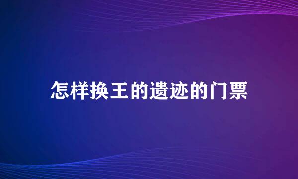 怎样换王的遗迹的门票