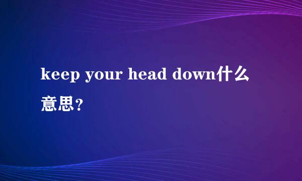 keep your head down什么意思？