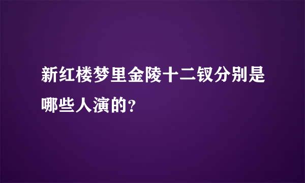 新红楼梦里金陵十二钗分别是哪些人演的？