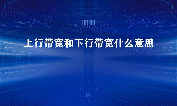 上行带宽和下行带宽什么意思