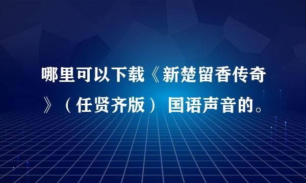 哪里可以下载《新楚留香传奇》（任贤齐版） 国语声音的。