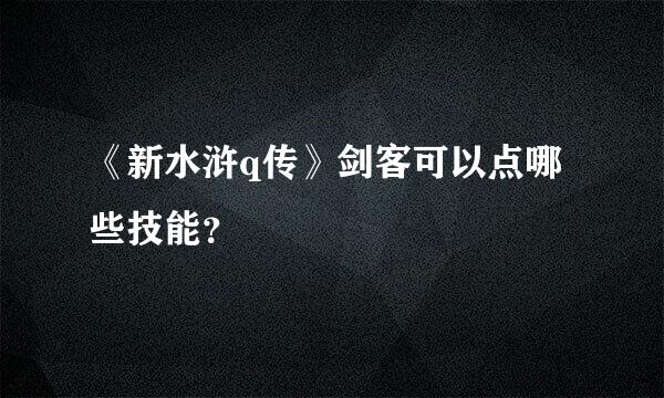 《新水浒q传》剑客可以点哪些技能？