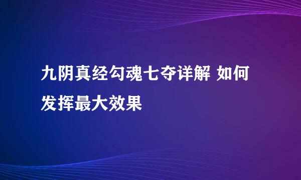 九阴真经勾魂七夺详解 如何发挥最大效果