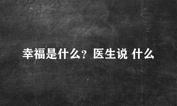 幸福是什么？医生说 什么