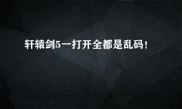 轩辕剑5一打开全都是乱码！