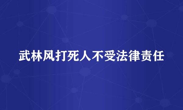 武林风打死人不受法律责任