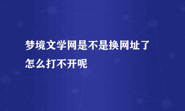 梦境文学网是不是换网址了 怎么打不开呢